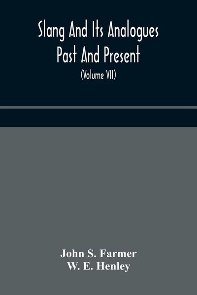 Produktbild: Slang And Its Analogues Past And Present. A Dictionary, Historical And Comparative Of The Heterodox Speech Of All Classes Of Society For More Than Thr