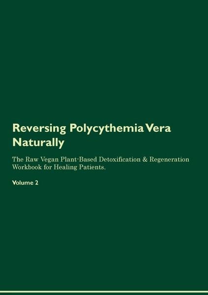 Produktbild: Reversing Polycythemia Vera Naturally The Raw Vegan Plant-Based Detoxification & Regeneration Workbook for Healing Patients. Volume 2