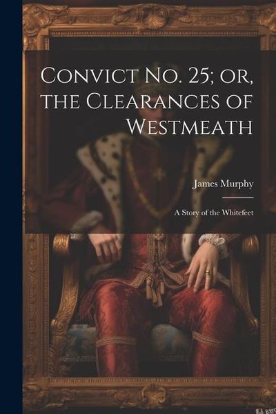 Convict No. 25; or, the Clearances of Westmeath: A Story of the Whitefeet