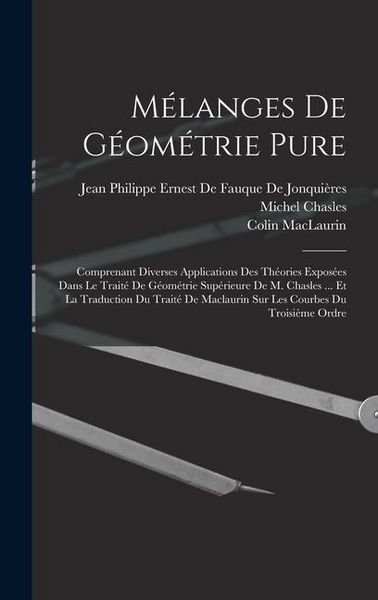 Produktbild: M&eacute;langes De G&eacute;om&eacute;trie Pure: Comprenant Diverses Applications Des Th&eacute;ories Expos&eacute;es Dans Le Trait&eacute; De G&eacute;om&eacute;trie Sup&eacute;rieure De M. Chasles ... Et La