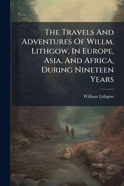 Produktbild: The Travels And Adventures Of Willm. Lithgow, In Europe, Asia, And Africa, During Nineteen Years