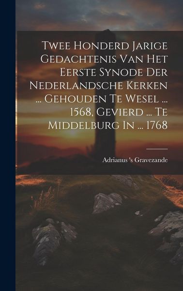 Produktbild: Twee Honderd Jarige Gedachtenis Van Het Eerste Synode Der Nederlandsche Kerken ... Gehouden Te Wesel ... 1568, Gevierd ... Te Middelburg In ... 1768
