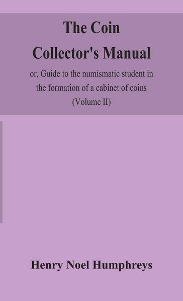 Produktbild: The Coin Collector'S Manual, Or, Guide To The Numismatic Student In The Formation Of A Cabinet Of Coins