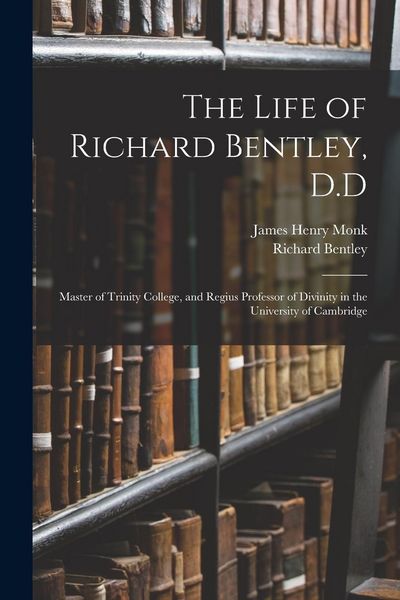 Produktbild: The Life of Richard Bentley, D.D: Master of Trinity College, and Regius Professor of Divinity in the University of Cambridge