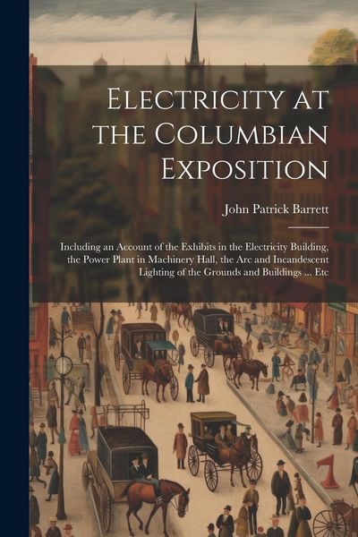 Produktbild: Electricity at the Columbian Exposition: Including an Account of the Exhibits in the Electricity Building, the Power Plant in Machinery Hall, the Arc