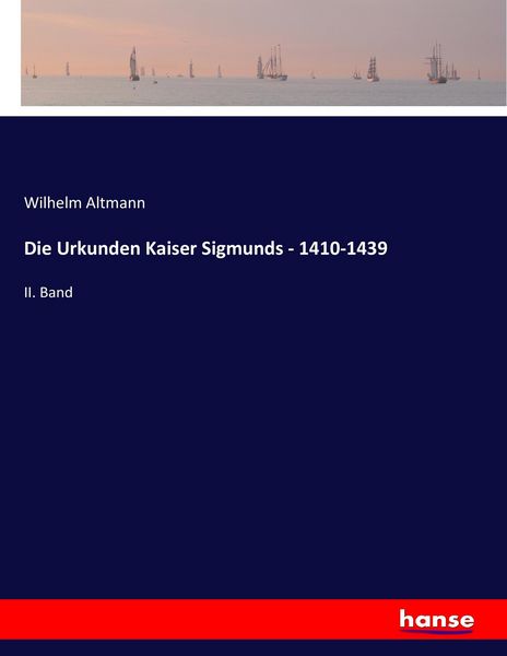 Die Urkunden Kaiser Sigmunds - 1410-1439, Taschenbuch von Wilhelm Altmann, Hansebooks, 9783744610803