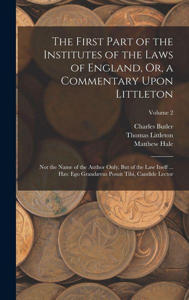 Produktbild: The First Part of the Institutes of the Laws of England, Or, a Commentary Upon Littleton: Not the Name of the Author Only, But of the Law Itself ... H