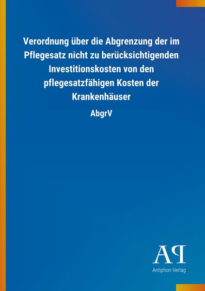 Produktbild: Verordnung &uuml;ber die Abgrenzung der im Pflegesatz nicht zu ber&uuml;cksichtigenden Investitionskosten von den pflegesatzf&auml;higen Kosten der Krankenh&auml;user