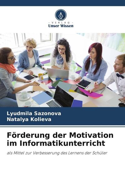 Förderung der Motivation im Informatikunterricht, Taschenbuch von Lyudmila Sazonova , Natalya Kolieva, Verlag Unser Wissen, 9786205669242