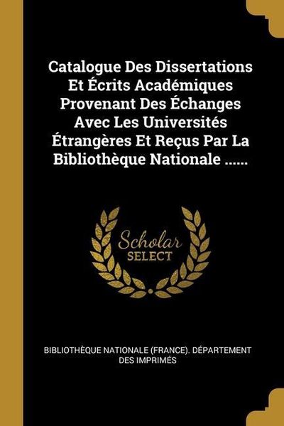 Produktbild: Catalogue Des Dissertations Et &Eacute;crits Acad&eacute;miques Provenant Des &Eacute;changes Avec Les Universit&eacute;s &Eacute;trang&egrave;res Et Re&ccedil;us Par La Biblioth&egrave;que Nationale ......