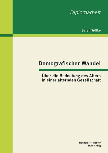 Demografischer Wandel: Über die Bedeutung des Alters in einer alternden Gesellschaft, Taschenbuch von Sarah Wölke, Bachelor + Master Publishing,