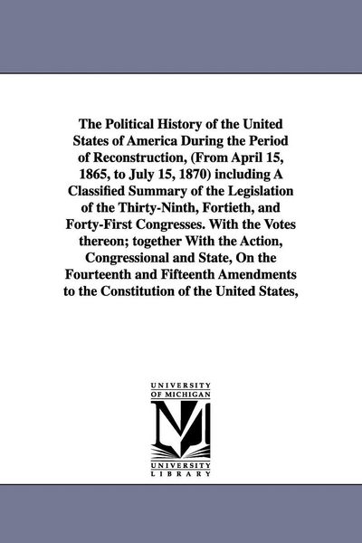 Produktbild: The Political History of the United States of America During the Period of Reconstruction, (From April 15, 1865, to July 15, 1870) including A Classif