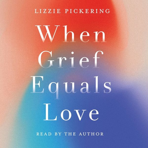 When Grief Equals Love - Lizzie Pickering, Audio, 9781800182707