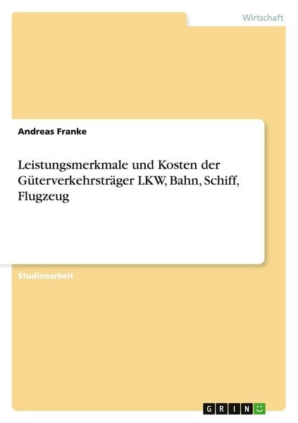 Produktbild: Leistungsmerkmale und Kosten der G&uuml;terverkehrstr&auml;ger LKW, Bahn, Schiff, Flugzeug