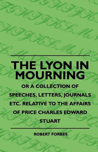 Produktbild: The Lyon In Mourning - Or A Collection Of Speeches, Letters, Journals Etc. Relative To The Affairs Of Price Charles Edward Stuart