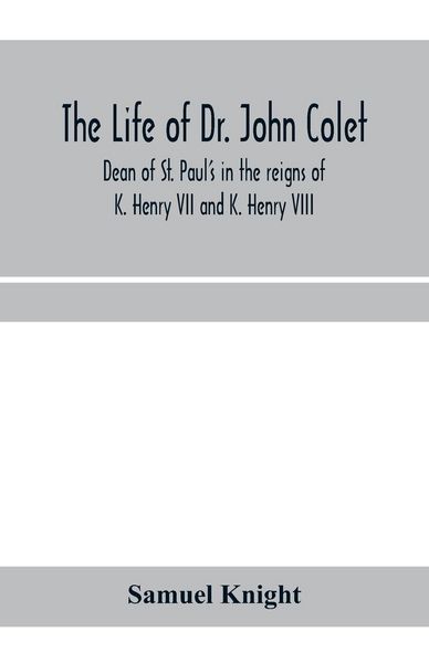 Produktbild: The life of Dr. John Colet, dean of St. Paul's in the reigns of K. Henry VII and K. Henry VIII and founder of St. Paul's school
