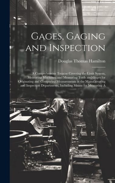 Produktbild: Gages, Gaging and Inspection: A Comprehensive Treatise Covering the Limit System, Measuring Machines, and Measuring Tools and Gages for Originating
