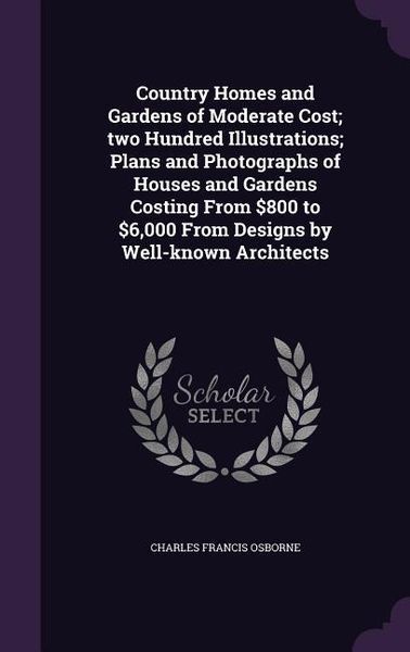 Produktbild: Country Homes and Gardens of Moderate Cost; two Hundred Illustrations; Plans and Photographs of Houses and Gardens Costing From $800 to $6,000 From De