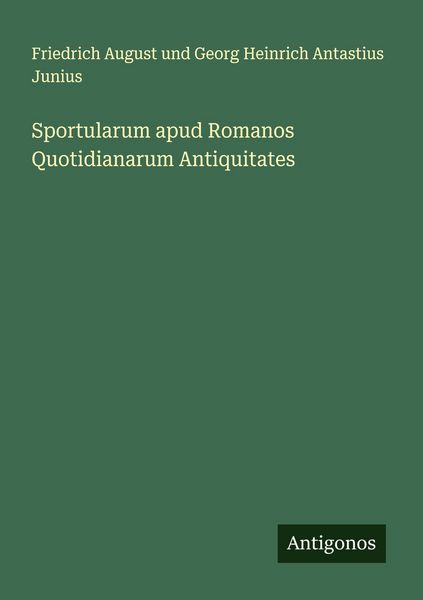 Sportularum apud Romanos Quotidianarum Antiquitates, Taschenbuch von Friedrich August und Georg Heinrich Antastius Junius, Antigonos Verlag,