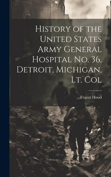 Produktbild: History of the United States Army General Hospital no. 36, Detroit, Michigan, Lt. Col