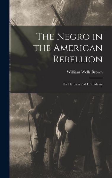 Produktbild: The Negro in the American Rebellion: His Heroism and His Fidelity