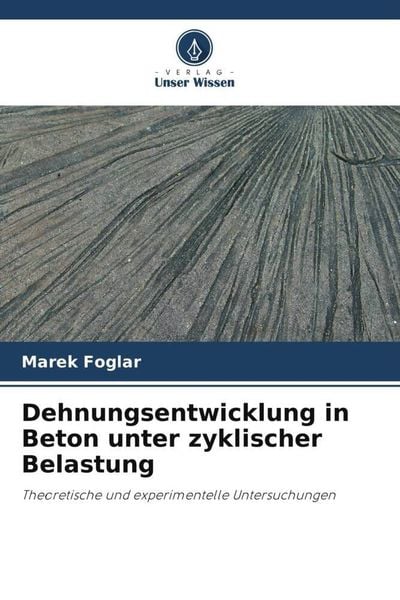 Dehnungsentwicklung in Beton unter zyklischer Belastung, Taschenbuch von Marek Foglar, Verlag Unser Wissen, 9786203272055