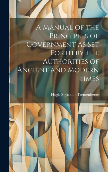 Produktbild: A Manual of the Principles of Government As Set Forth by the Authorities of Ancient and Modern Times