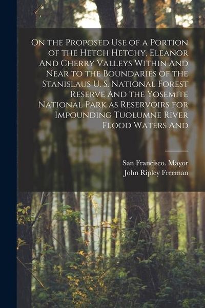 Produktbild: On the Proposed use of a Portion of the Hetch Hetchy, Eleanor And Cherry Valleys Within And Near to the Boundaries of the Stanislaus U. S. National Fo
