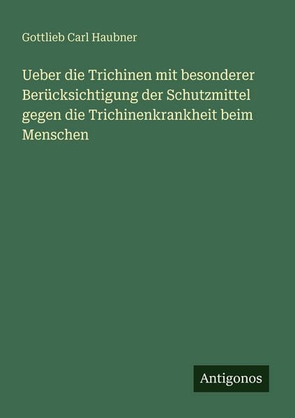 Produktbild: Ueber die Trichinen mit besonderer Ber&uuml;cksichtigung der Schutzmittel gegen die Trichinenkrankheit beim Menschen