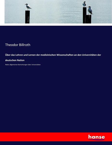 Über das Lehren und Lernen der medizinischen Wissenschaften an den Universitäten der deutschen Nation, Taschenbuch von Theodor Billroth, Hansebooks,