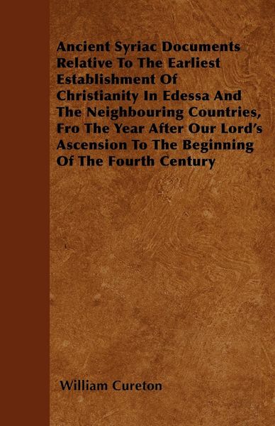 Produktbild: Ancient Syriac Documents Relative To The Earliest Establishment Of Christianity In Edessa And The Neighbouring Countries, Fro The Year After Our Lord'