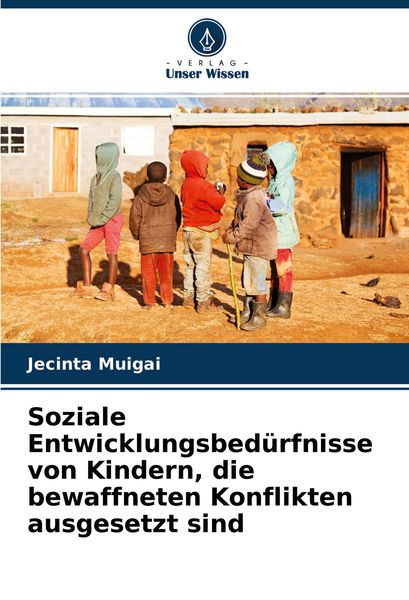 Soziale Entwicklungsbedürfnisse von Kindern, die bewaffneten Konflikten ausgesetzt sind, Taschenbuch von Jecinta Muigai, Verlag Unser Wissen,