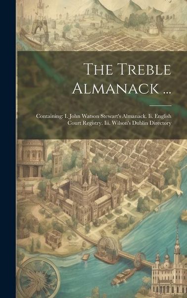 Produktbild: The Treble Almanack ...: Containing: I. John Watson Stewart's Almanack. Ii. English Court Registry. Iii. Wilson's Dublin Directory