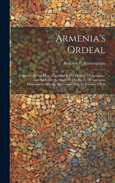 Produktbild: Armenia's Ordeal: A Sketch Of The Main Features Of The History Of Armenia: And An Inside Account Of The Work Of American Missionaries Am