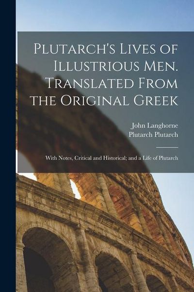 Produktbild: Plutarch's Lives of Illustrious men. Translated From the Original Greek: With Notes, Critical and Historical; and a Life of Plutarch