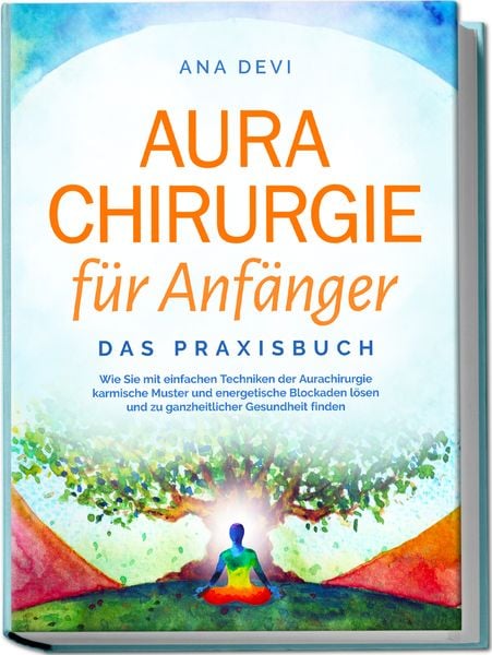 Produktbild: Aurachirurgie f&uuml;r Anf&auml;nger - Das Praxisbuch: Wie Sie mit einfachen Techniken der Aurachirurgie karmische Muster und energetische Blockaden l&ouml;sen und zu ganzheitlicher Gesundheit finden