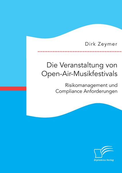 Die Veranstaltung von Open-Air-Musikfestivals: Risikomanagement und Compliance Anforderungen, Taschenbuch von Dirk Zeymer, Diplomica Verlag GmbH,