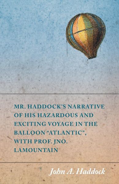 Produktbild: Mr. Haddock's Narrative of His Hazardous and Exciting Voyage in the Balloon "Atlantic", with Prof. Jno. LaMountain