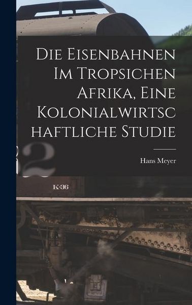 Produktbild: Die Eisenbahnen im Tropsichen Afrika, Eine Kolonialwirtschaftliche Studie