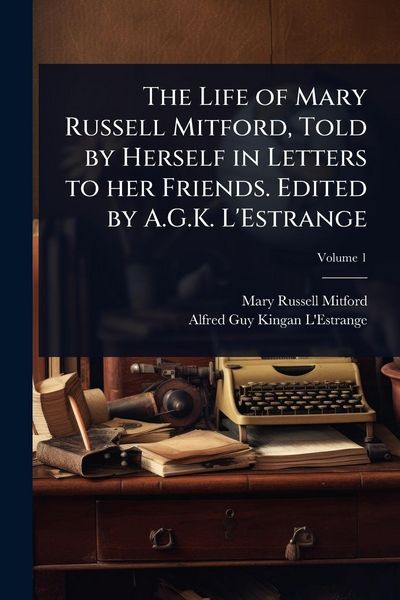 Produktbild: The Life of Mary Russell Mitford, Told by Herself in Letters to her Friends. Edited by A.G.K. L'Estrange