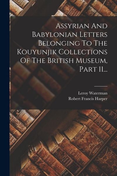 Produktbild: Assyrian And Babylonian Letters Belonging To The Kouyunjik Collections Of The British Museum, Part 11...