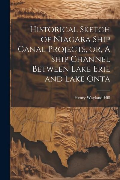 Produktbild: Historical Sketch of Niagara Ship Canal Projects, or, A Ship Channel Between Lake Erie and Lake Onta