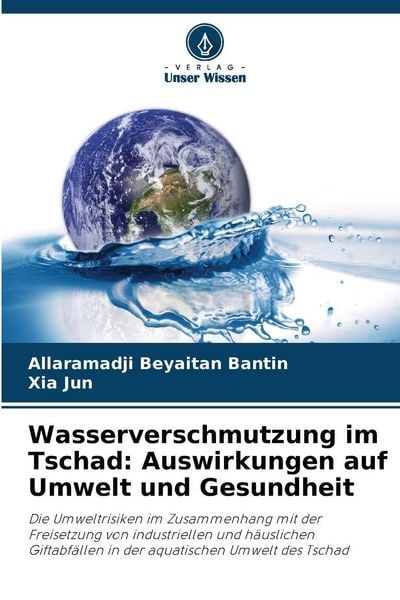 Wasserverschmutzung im Tschad: Auswirkungen auf Umwelt und Gesundheit, Taschenbuch von Allaramadji Beyaitan Bantin , Xia Jun, Verlag Unser Wissen,