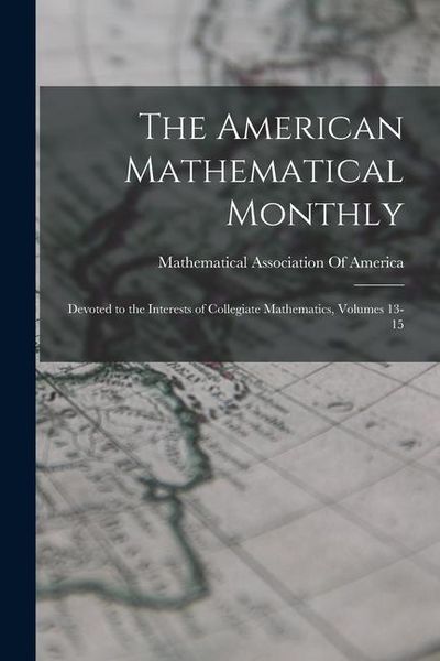 Produktbild: The American Mathematical Monthly: Devoted to the Interests of Collegiate Mathematics, Volumes 13-15