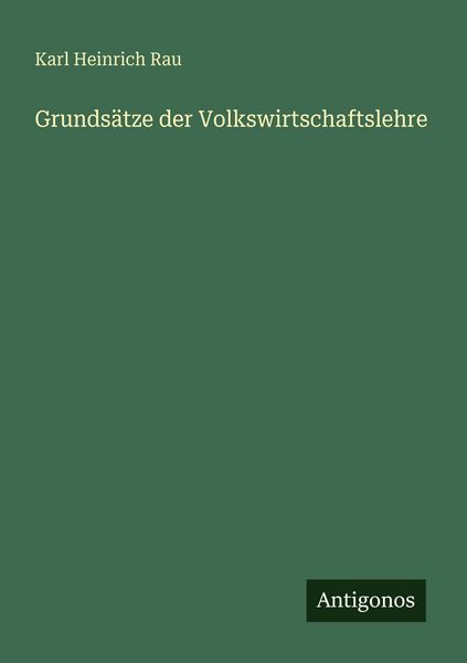 Grundsätze der Volkswirtschaftslehre, Taschenbuch von Karl Heinrich Rau, Antigonos Verlag, 9783388476629