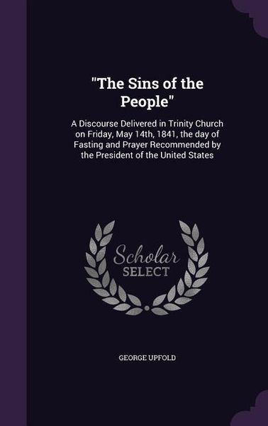 Produktbild: The Sins of the People: A Discourse Delivered in Trinity Church on Friday, May 14th, 1841, the day of Fasting and Prayer Recommended by the Pr