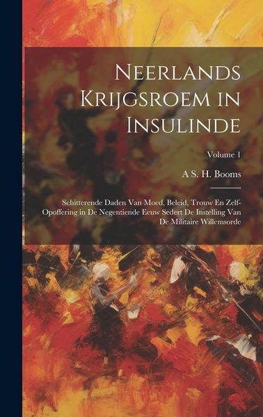 Produktbild: Neerlands Krijgsroem in Insulinde: Schitterende Daden Van Moed, Beleid, Trouw En Zelf-Opoffering in De Negentiende Eeuw Sedert De Instelling Van De Mi