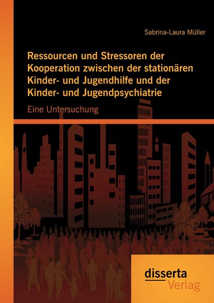 Produktbild: Ressourcen und Stressoren der Kooperation zwischen der station&auml;ren Kinder- und Jugendhilfe und der Kinder- und Jugendpsychiatrie: Eine Untersuchung