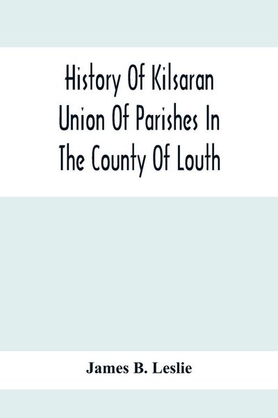 Produktbild: History Of Kilsaran Union Of Parishes In The County Of Louth, Being A History Of The Parishes Of Kilsaran, Gernonstown, Stabannon, Manfieldstown, And