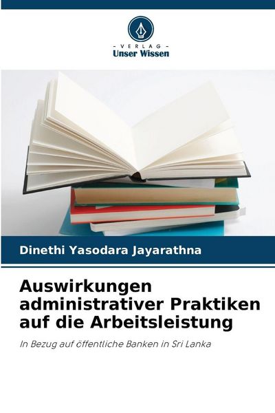 Auswirkungen administrativer Praktiken auf die Arbeitsleistung, Taschenbuch von Dinethi Yasodara Jayarathna, Verlag Unser Wissen, 9786208474478